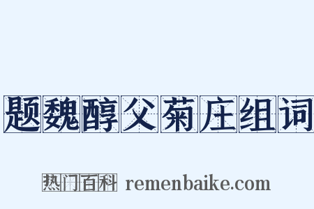 题魏醇父菊庄组词是什么意思的图片